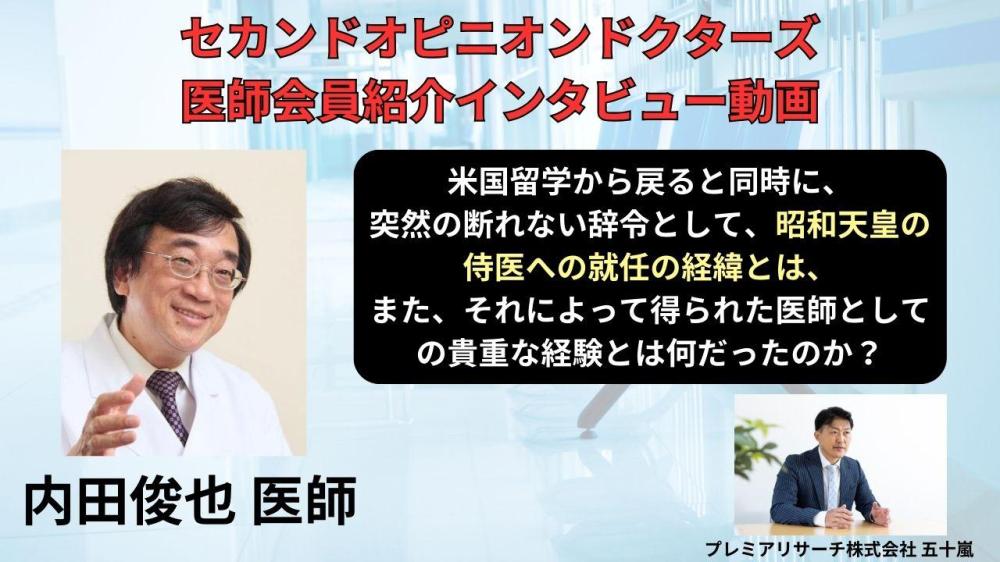 セカンドオピニオンドクターズの医師会員 内田俊也医師 インタービュー動画「米国留学から戻ると同時に、突然の断れない辞令として、昭和天皇の侍医への就任の経緯とは、また、それによって得られた医師としての貴重な経験とは何だったのか？」 が公開されました。