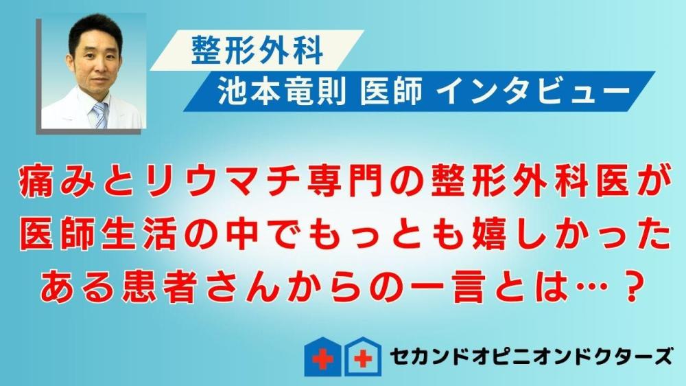 セカンドオピニオンドクターズの医師会員 池本竜則医師 インタービュー動画「痛みとリウマチ専門の整形外科医が医師生活の中でもっとも嬉しかった、ある患者さんからの一言とは…？」 が公開されました。